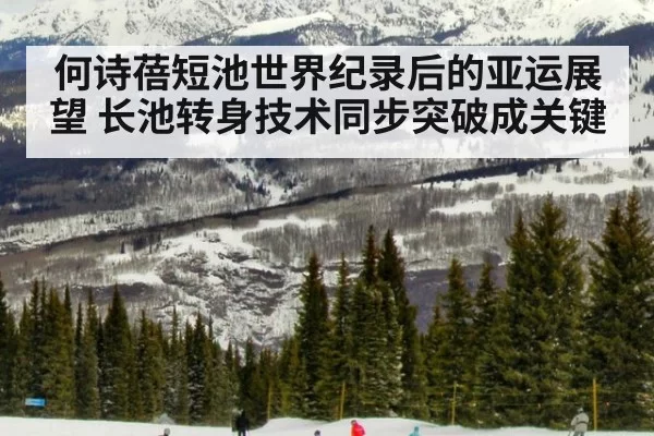 何诗蓓短池世界纪录后的亚运展望 长池转身技术同步突破成关键
