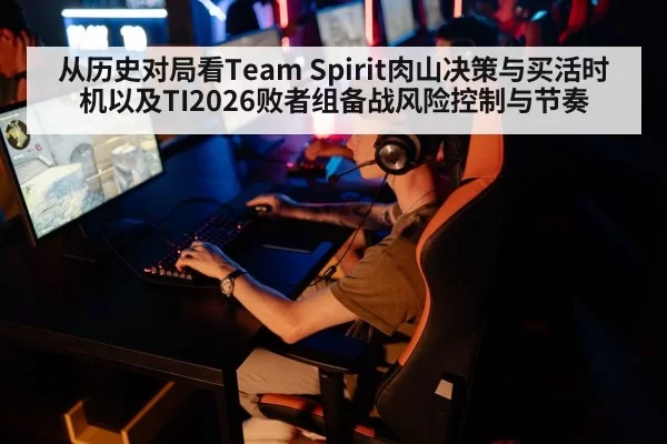 从历史对局看Team Spirit肉山决策与买活时机以及TI2026败者组备战风险控制与节奏